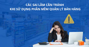 7 Sai lầm khi lựa chọn các phần mềm bán hàng khiến chủ kinh doanh tại Việt Nam “trả giá đắt”